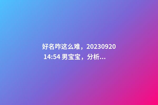 好名咋这么难，2023.09.20 14:54 男宝宝，分析下五行八字